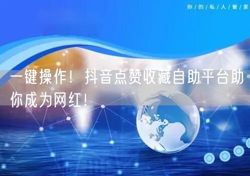 一键操作！抖音点赞收藏自助平台助你成为网红！