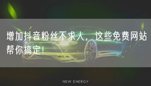 增加抖音粉丝不求人，这些免费网站帮你搞定！