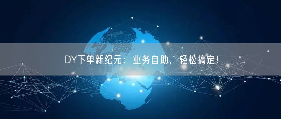 DY下单新纪元：业务自助，轻松搞定！