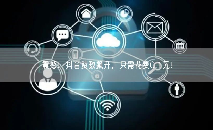 震撼！抖音赞数飙升，只需花费0.1元！