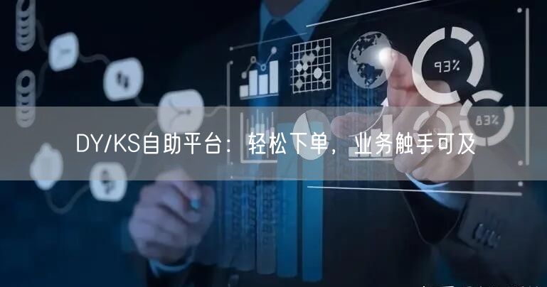 DY/KS自助平台：轻松下单，业务触手可及
