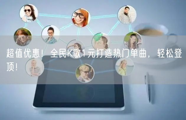 超值优惠！全民K歌1元打造热门单曲，轻松登顶！