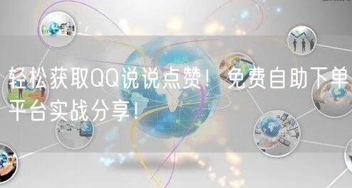 轻松获取QQ说说点赞!免费自助下单平台实