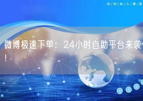 微博极速下单：24小时自助平台来袭！