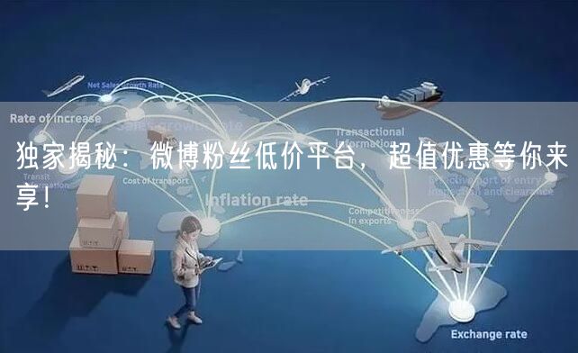 独家揭秘：微博粉丝低价平台，超值优惠等你来享！