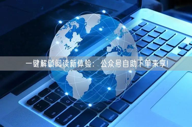 一键解锁阅读新体验：公众号自助下单来享!