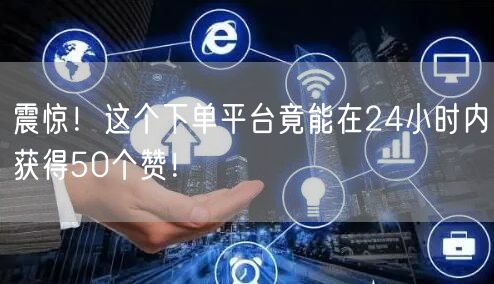震惊！这个下单平台竟能在24小时内获得50个赞！