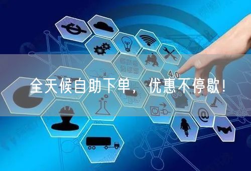 全天候自助下单，优惠不停歇！