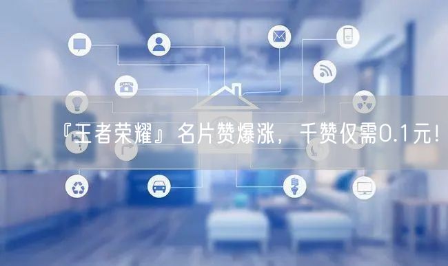 『王者荣耀』名片赞爆涨，千赞仅需0.1元！
