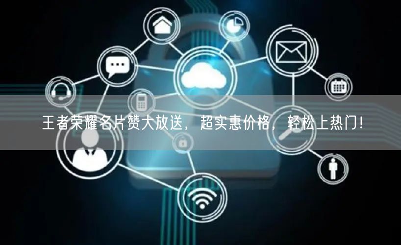王者荣耀名片赞大放送，超实惠价格，轻松上热门！