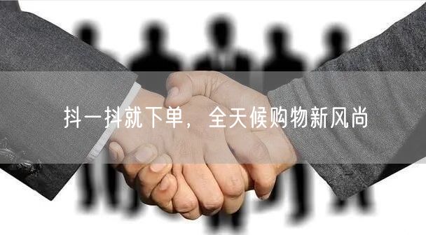 抖一抖就下单，全天候购物新风尚