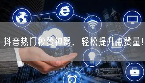 抖音热门秒赞神器，轻松提升点赞量！