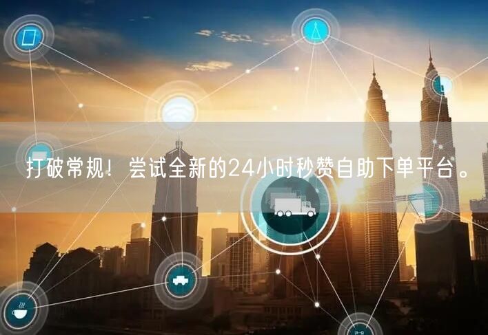 打破常规！尝试全新的24小时秒赞自助下单平台。