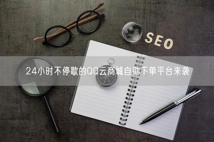 24小时不停歇的QQ云商城自助下单平台来袭