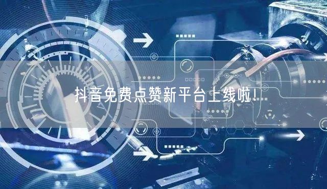 抖音免费点赞新平台上线啦！