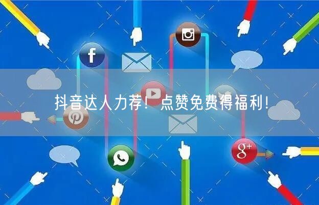抖音达人力荐！点赞免费得福利！