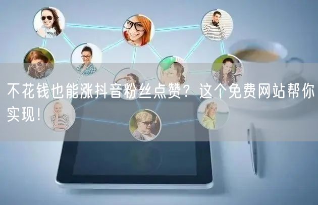 不花钱也能涨抖音粉丝点赞？这个免费网站帮你实现！