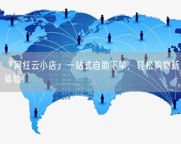 『网红云小店』一站式自助下单，轻松购物新体验！