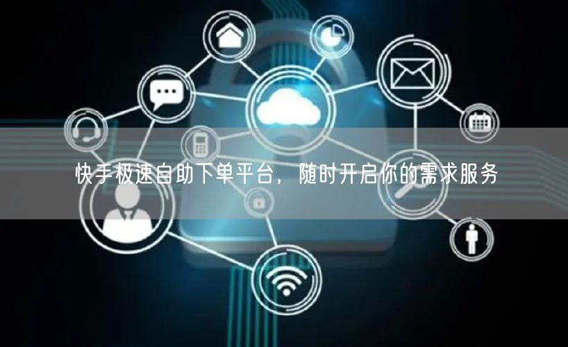 快手极速自助下单平台，随时开启你的需求服务