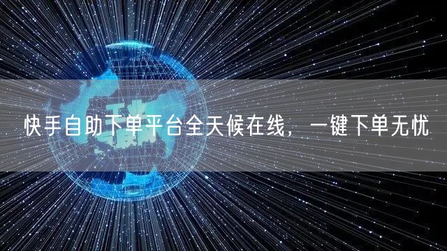 快手自助下单平台全天候在线，一键下单无忧