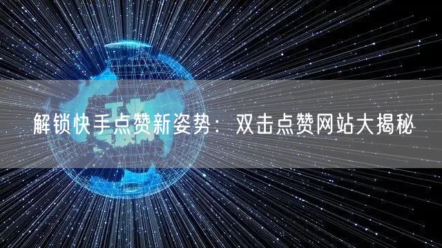 解锁快手点赞新姿势：双击点赞网站大揭秘