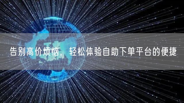 告别高价烦恼，轻松体验自助下单平台的便捷