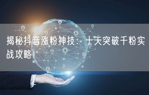 揭秘抖音涨粉神技：十天突破千粉实战攻略！