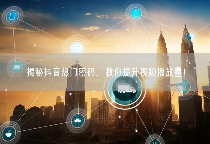 揭秘抖音热门密码，教你提升视频播放量！