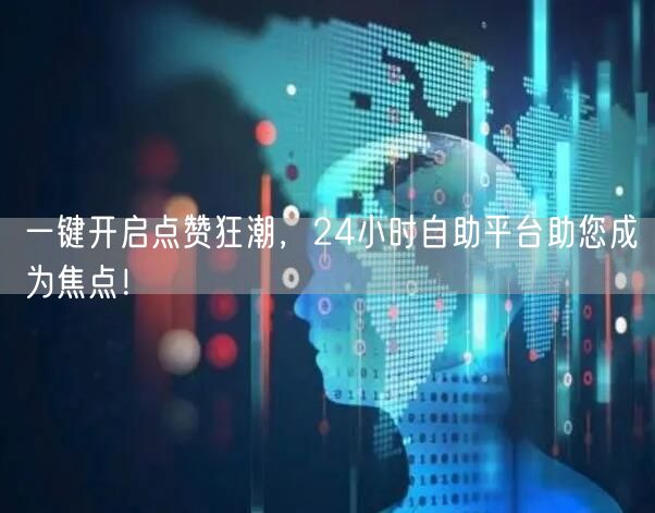 一键开启点赞狂潮，24小时自助平台助您成为焦点！