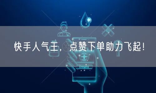 快手人气王，点赞下单助力飞起！