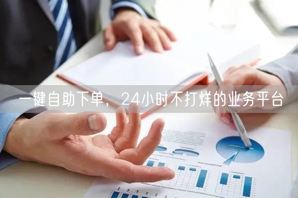 一键自助下单，24小时不打烊的业务平台