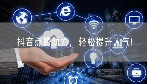 抖音点赞助力，轻松提升人气!