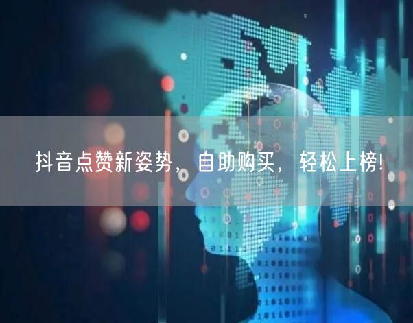 抖音点赞新姿势，自助购买，轻松上榜!