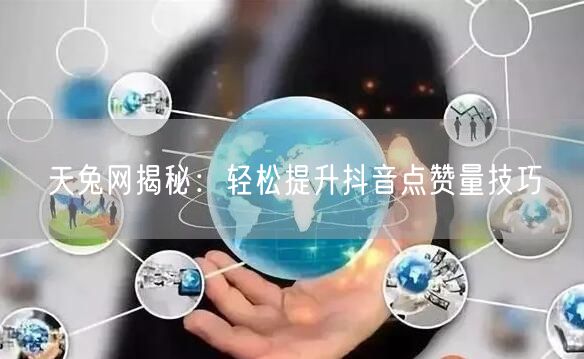 天兔网揭秘：轻松提升抖音点赞量技巧