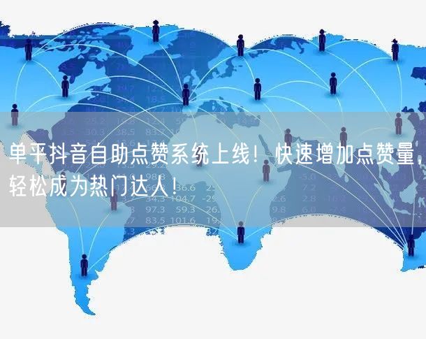 单平抖音自助点赞系统上线！快速增加点赞量，轻松成为热门达人！