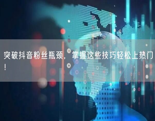 突破抖音粉丝瓶颈，掌握这些技巧轻松上热门！
