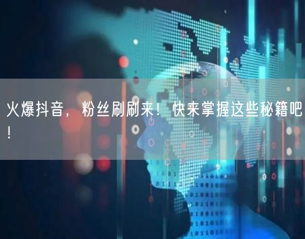 火爆抖音，粉丝刷刷来！快来掌握这些秘籍吧！