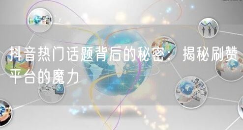 抖音热门话题背后的秘密：揭秘刷赞平台的魔力