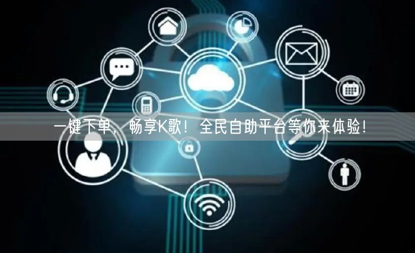 一键下单，畅享K歌！全民自助平台等你来体验！