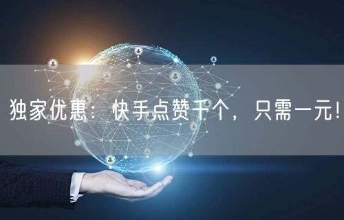 独家优惠：快手点赞千个，只需一元！