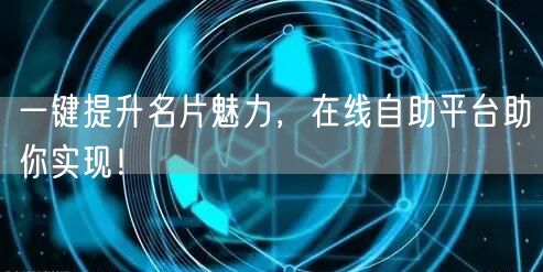 一键提升名片魅力，在线自助平台助你实现！