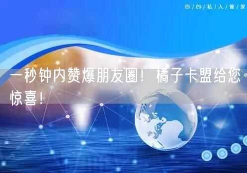 一秒钟内赞爆朋友圈！橘子卡盟给您惊喜！