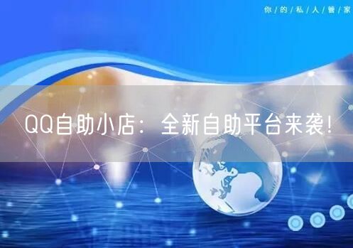QQ自助小店：全新自助平台来袭！