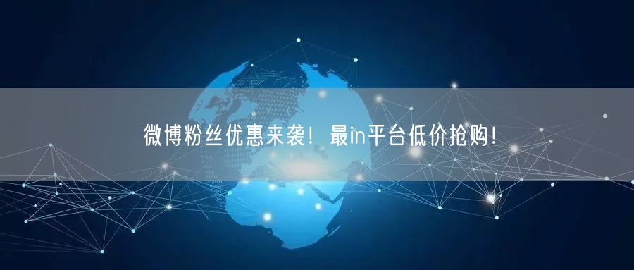 微博粉丝优惠来袭！最in平台低价抢购！