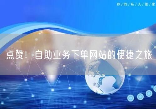 点赞！自助业务下单网站的便捷之旅