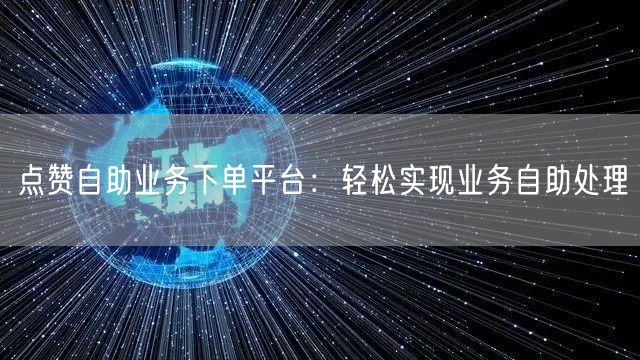 点赞自助业务下单平台：轻松实现业务自助处理