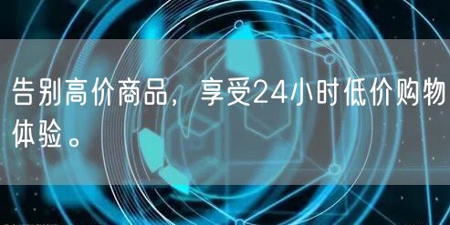 告别高价商品，享受24小时低价购物体验。