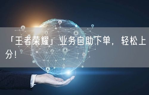 「王者荣耀」业务自助下单，轻松上分！