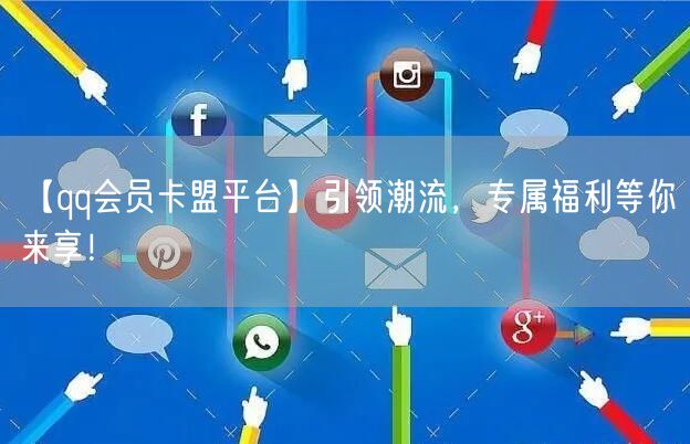 【qq会员卡盟平台】引领潮流，专属福利等你来享！