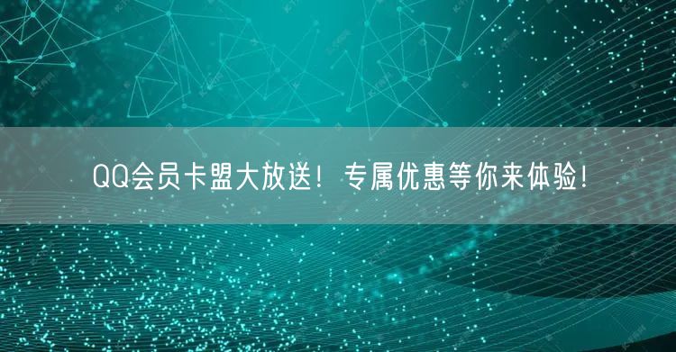 QQ会员卡盟大放送！专属优惠等你来体验！